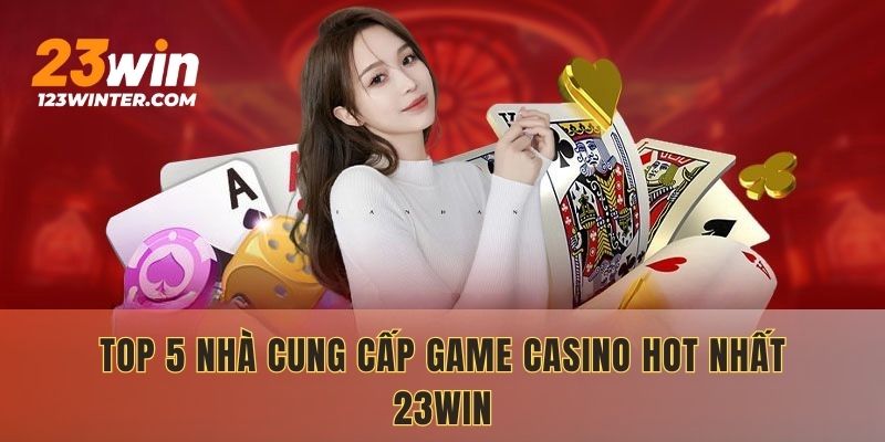 Top 5 nhà cung cấp game casino hot nhất 23WIN