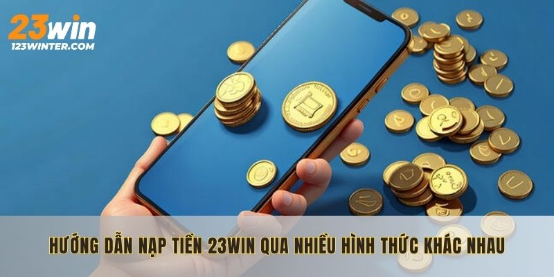 Hướng dẫn nạp tiền 23WIN qua nhiều hình thức khác nhau