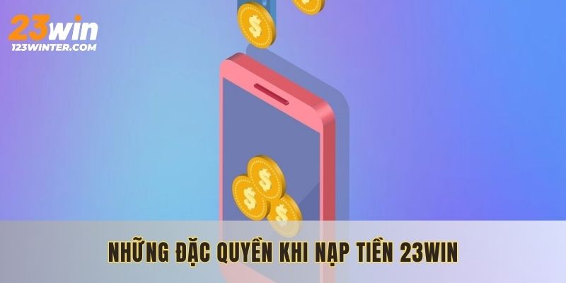 Những đặc quyền khi nạp tiền 23WIN