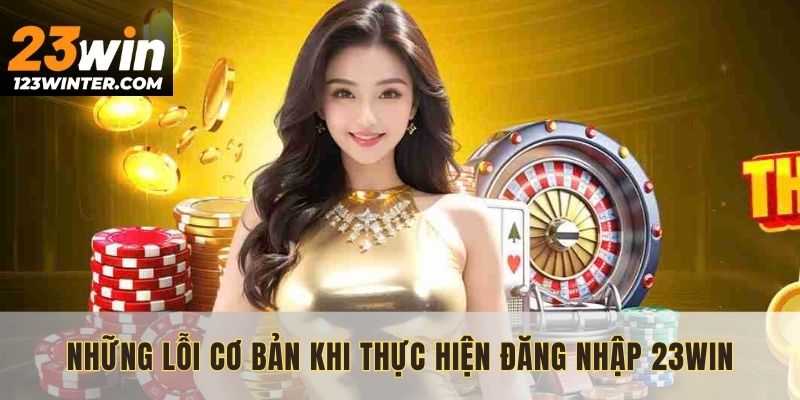 Những lỗi cơ bản khi thực hiện đăng nhập 23WIN