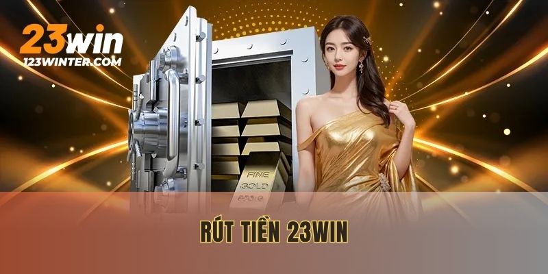 Rút Tiền 23WIN – Thao Tác Đơn Giản, Đảm Bảo Uy Tín 2025