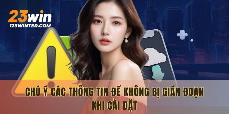 Chú ý các thông tin để không bị gián đoạn khi cài đặt
