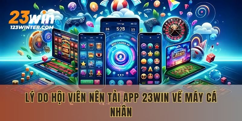 Lý do hội viên nên tải app 23WIN về máy cá nhân