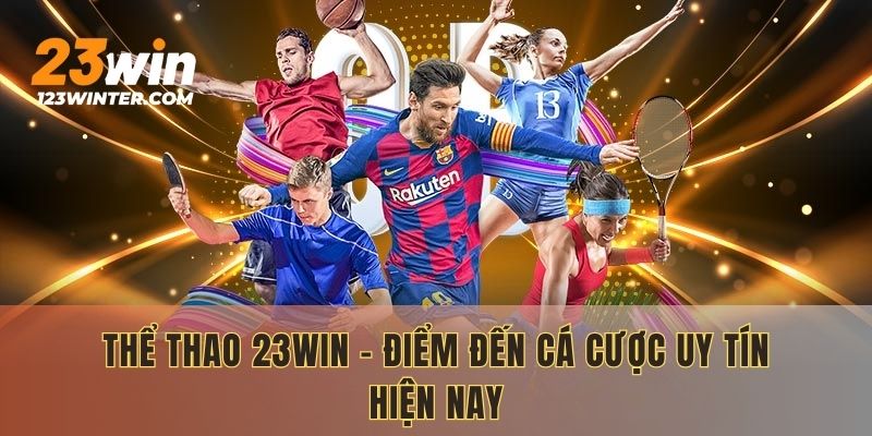 Thể thao 23WIN - Điểm đến cá cược uy tín hiện nay